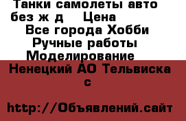 Танки,самолеты,авто, (без ж/д) › Цена ­ 25 000 - Все города Хобби. Ручные работы » Моделирование   . Ненецкий АО,Тельвиска с.
